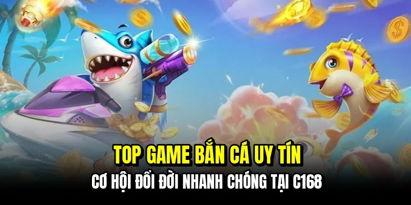 Top Game Bắn Cá Uy Tín - Phá Đảo Đại Dương Rinh Quà Tại C168 1 Top game bắn cá uy tín - Cơ hội đổi đời nhanh chóng tại C168